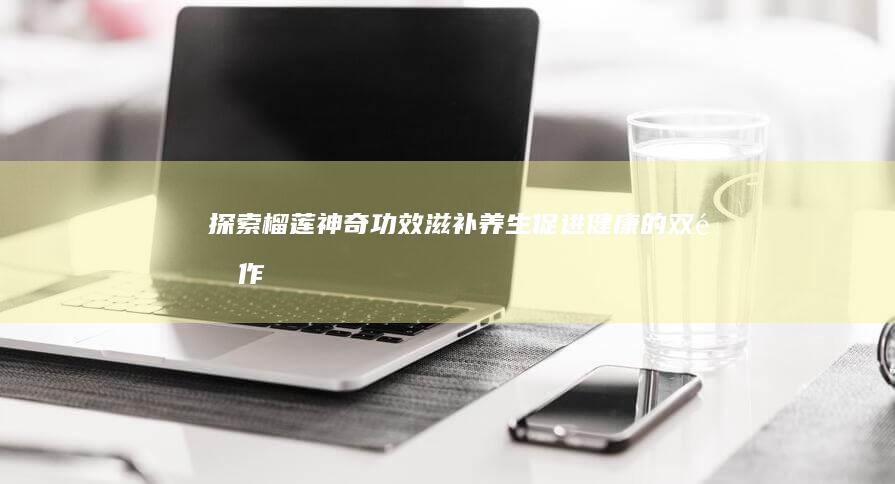 探索榴莲神奇功效：滋补养生、促进健康的双重作用