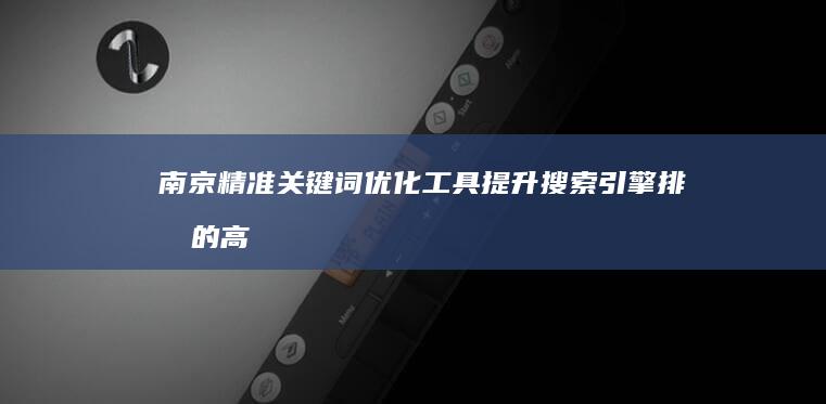 南京精准关键词优化工具：提升搜索引擎排名的高效软件