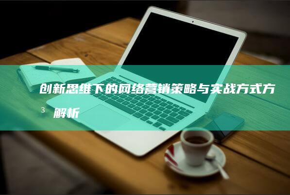 创新思维下的网络营销策略与实战方式方法解析